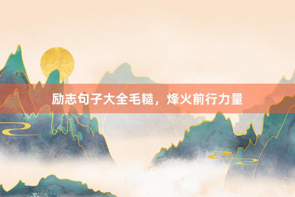励志句子大全毛糙，烽火前行力量